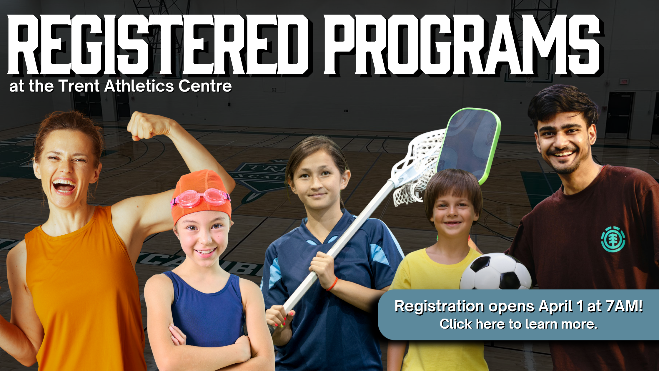 'Registered Programs at the Trent Athletics Centre' Image of: woman flexing, child swimming, child with lacrosse stick, child with soccer ball, man with pickleball paddle. 'Registration opens April 1 at 7AM. Click here to learn more.'