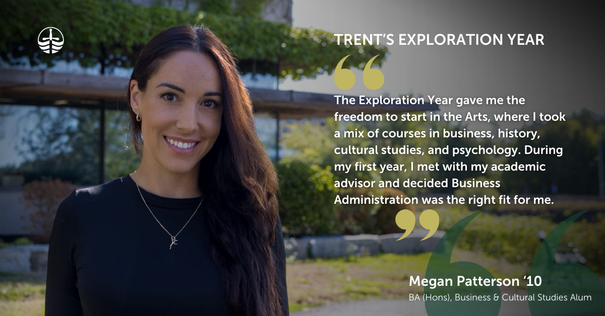 The Exploration Year gave me the freedom to start in the Arts, where I took a mix of courses in business, history, cultural studies, and psychology. During my first year, I met with my academic advisor and decided Business Administration was the right fit for me.