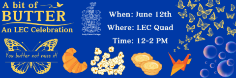 On a blue background there are images of bubbles, butterflies, an origami crane, butter tarts, a croissant, popcorn, and the Lady Eaton College crest. There is text that reads: A bit of Butter: An LEC Celebration. When: June 12th. Where: LEC Quad. Time: 12-2 PM. You butter not miss it.